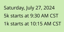 Saturday, July 27, 20245k starts at 9:30 AM CST1k starts at 10:15 AM CST